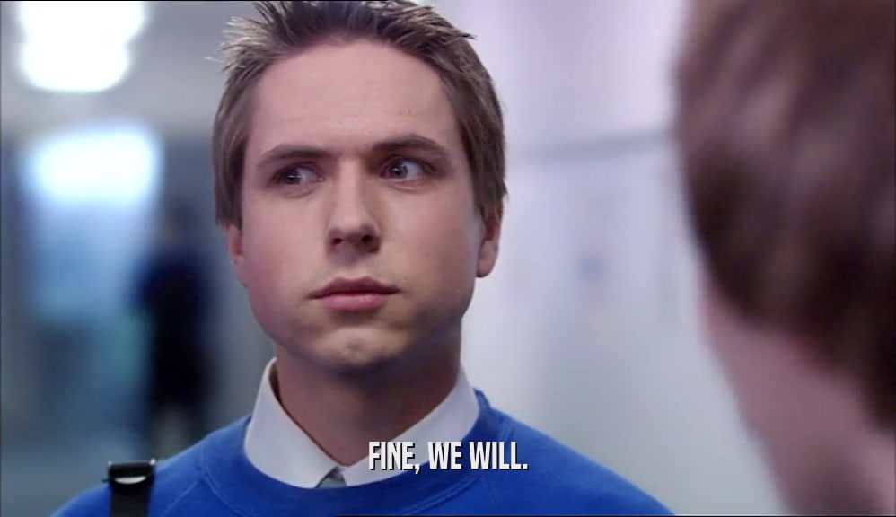 FINE, WE WILL.  
