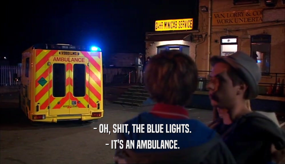 - OH, SHIT, THE BLUE LIGHTS. - IT'S AN AMBULANCE. 