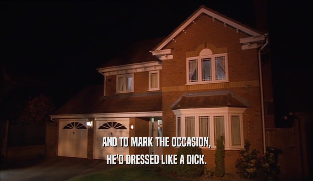 AND TO MARK THE OCCASION,
 HE'D DRESSED LIKE A DICK.
 