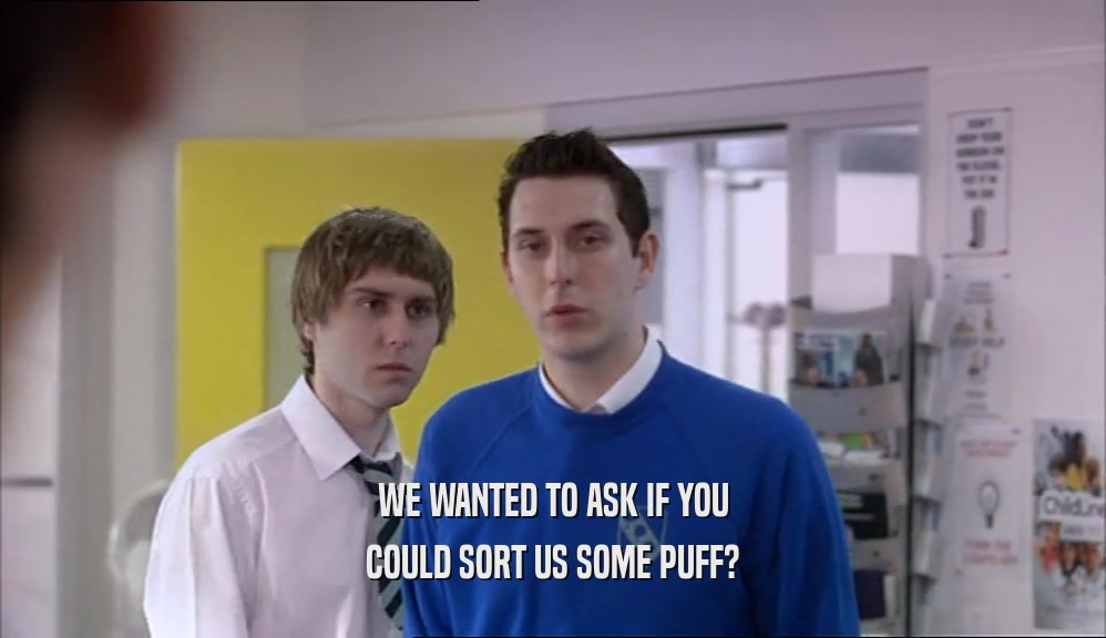 WE WANTED TO ASK IF YOU COULD SORT US SOME PUFF? 