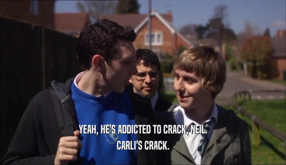 YEAH, HE'S ADDICTED TO CRACK, NEIL. CARLI'S CRACK. 