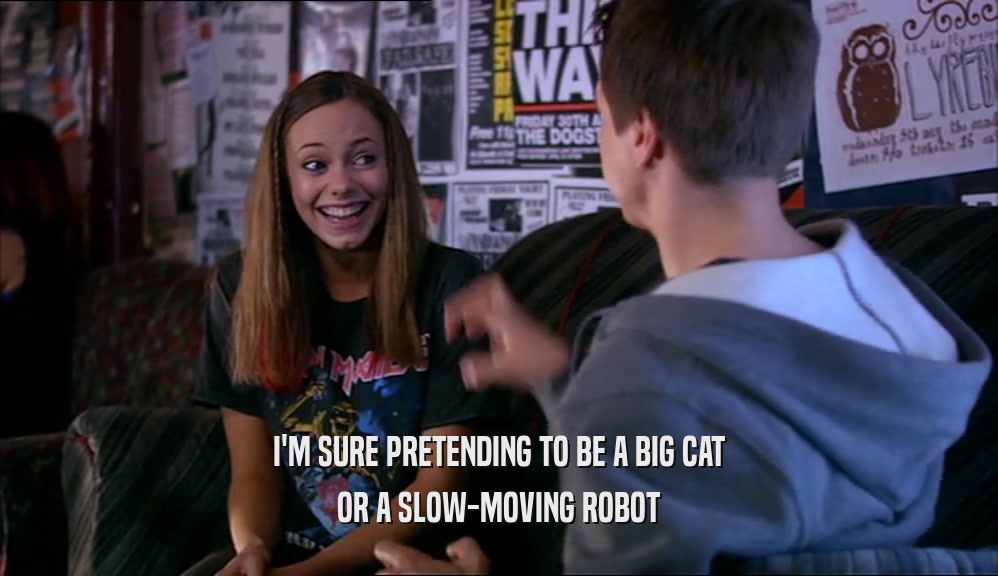 I'M SURE PRETENDING TO BE A BIG CAT OR A SLOW-MOVING ROBOT 