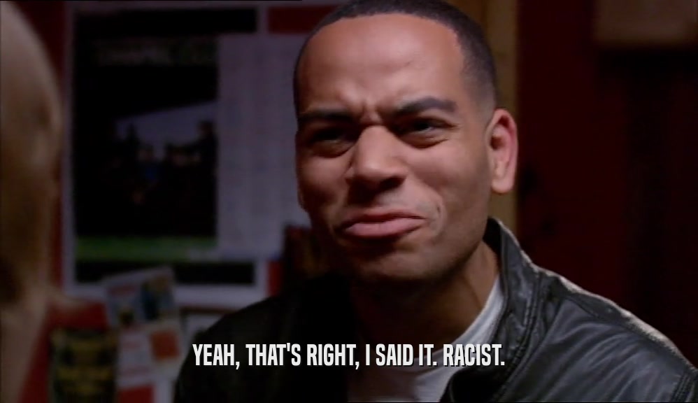 YEAH, THAT'S RIGHT, I SAID IT. RACIST.  