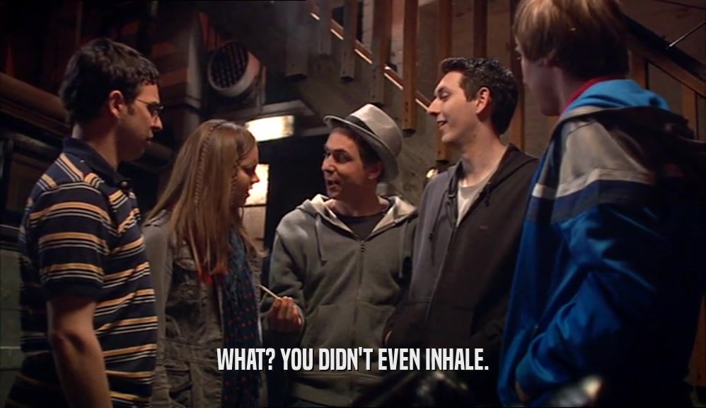 WHAT? YOU DIDN'T EVEN INHALE.  