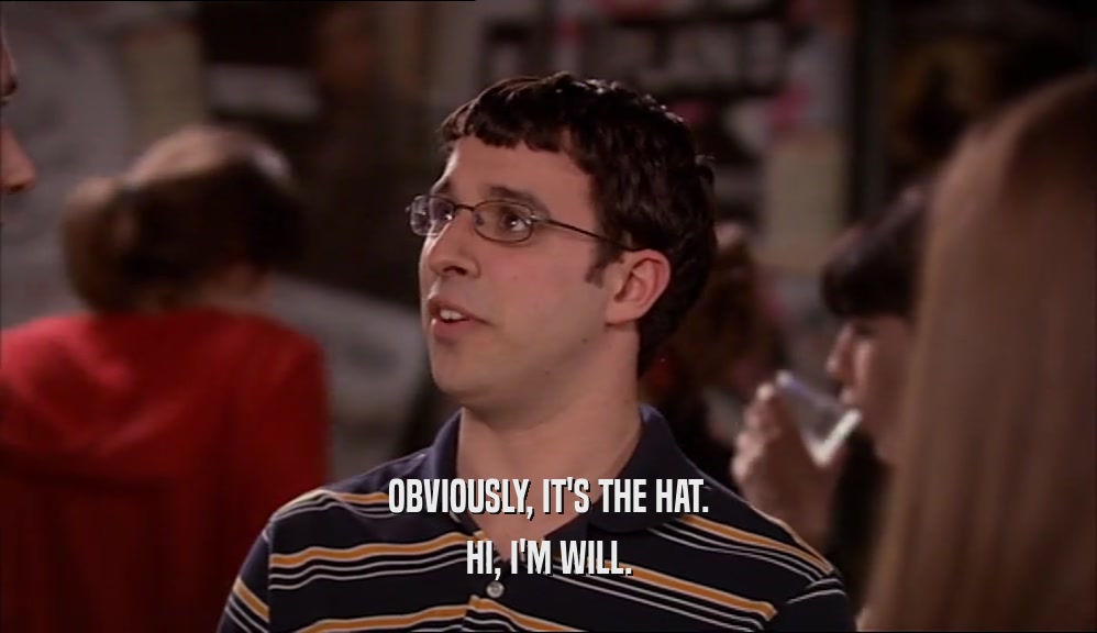 OBVIOUSLY, IT'S THE HAT. HI, I'M WILL. 