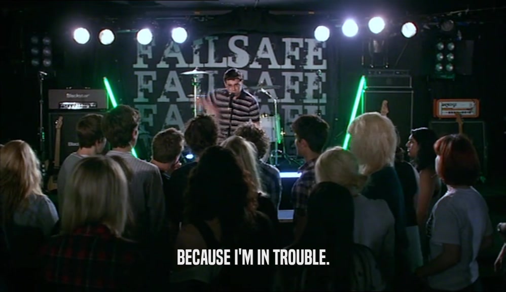 BECAUSE I'M IN TROUBLE.  