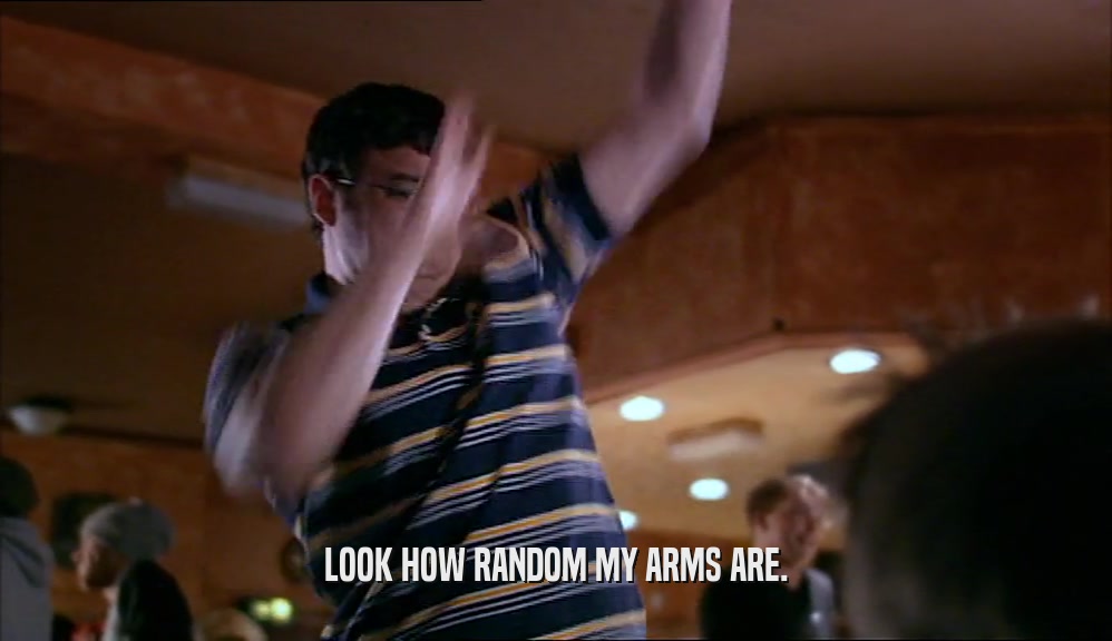 LOOK HOW RANDOM MY ARMS ARE.  