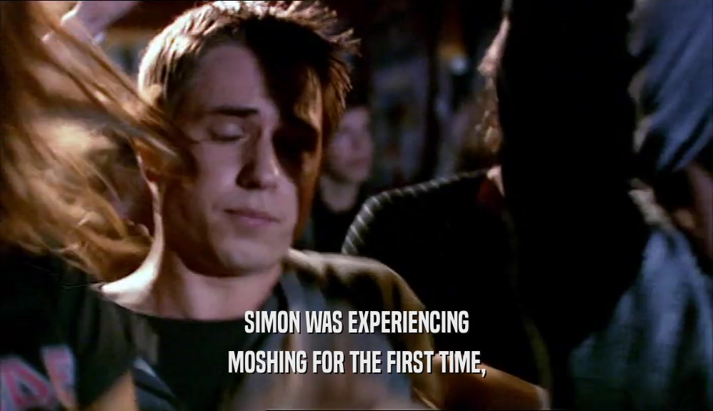 SIMON WAS EXPERIENCING MOSHING FOR THE FIRST TIME, 