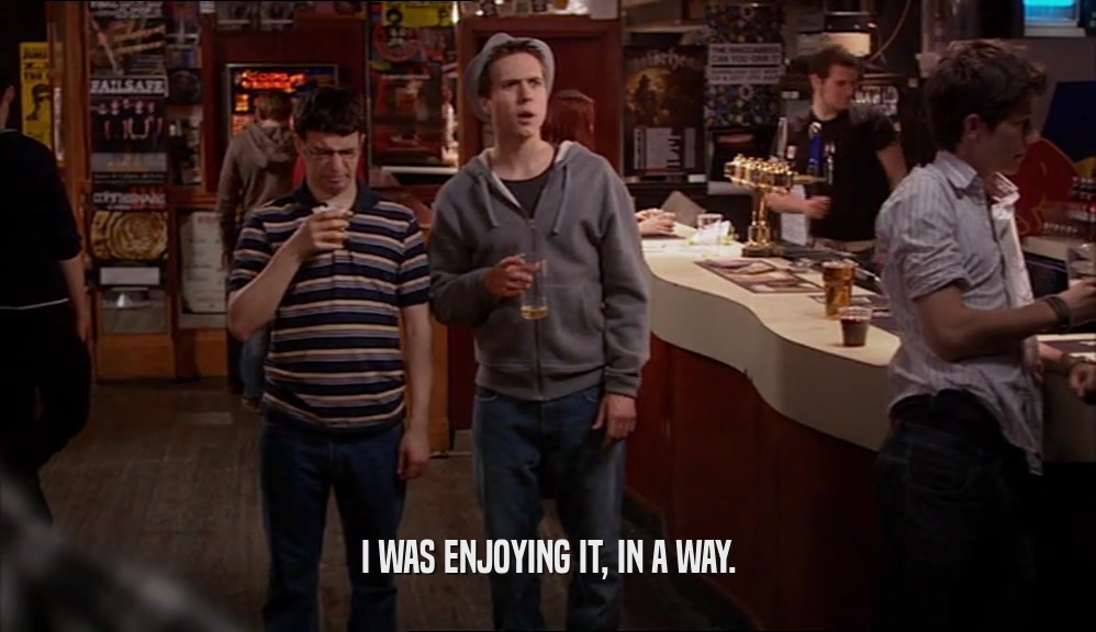 I WAS ENJOYING IT, IN A WAY.  