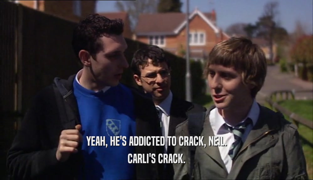 YEAH, HE'S ADDICTED TO CRACK, NEIL. CARLI'S CRACK. 
