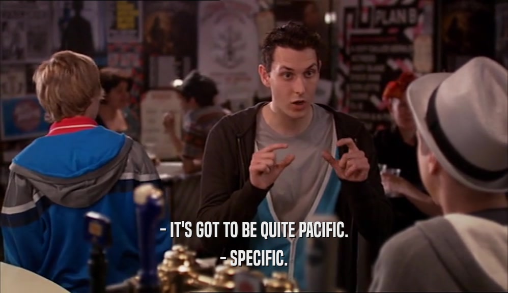 - IT'S GOT TO BE QUITE PACIFIC. - SPECIFIC. 