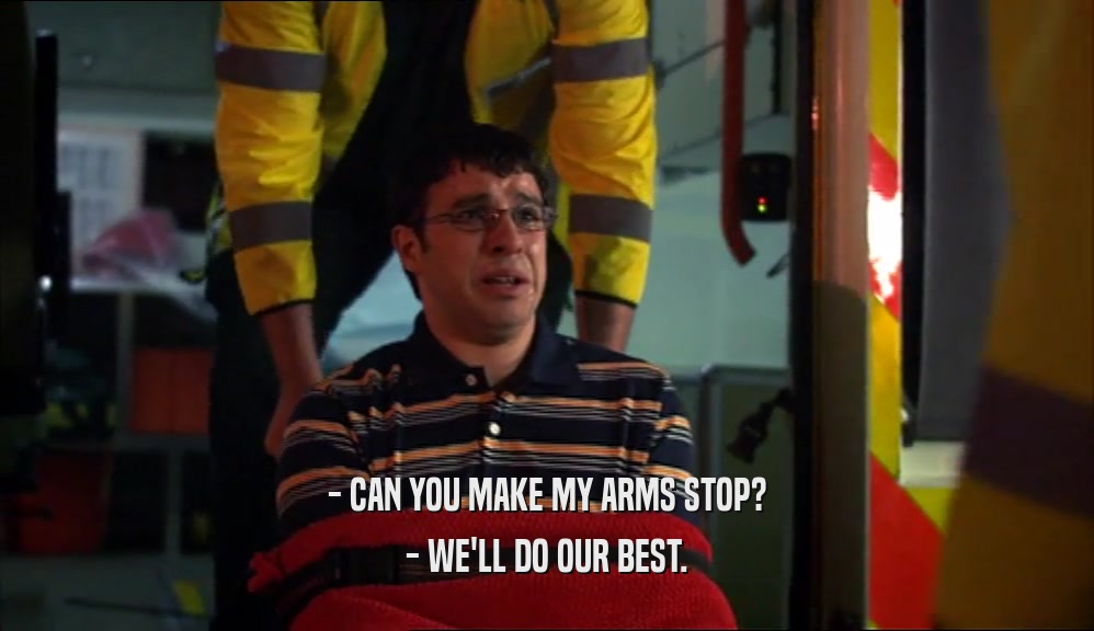 - CAN YOU MAKE MY ARMS STOP?
 - WE'LL DO OUR BEST.
 