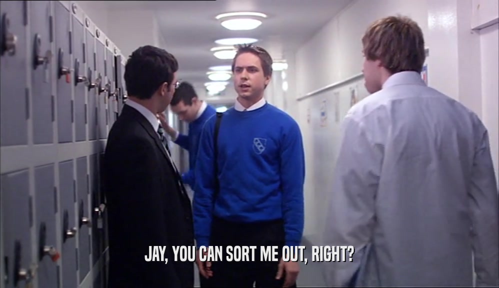 JAY, YOU CAN SORT ME OUT, RIGHT?  