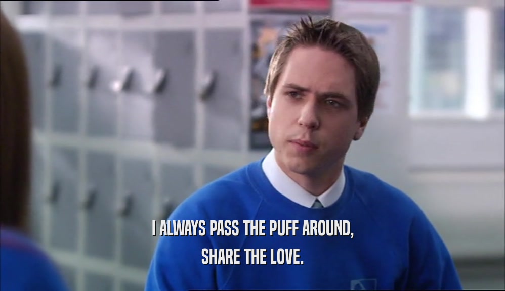 I ALWAYS PASS THE PUFF AROUND, SHARE THE LOVE. 