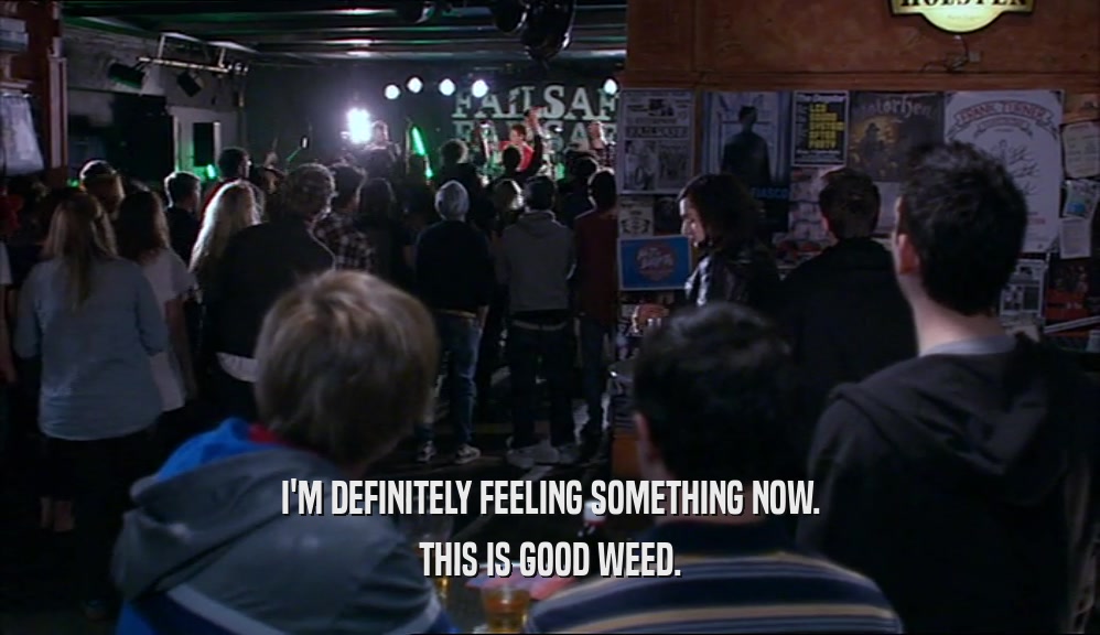 I'M DEFINITELY FEELING SOMETHING NOW. THIS IS GOOD WEED. 