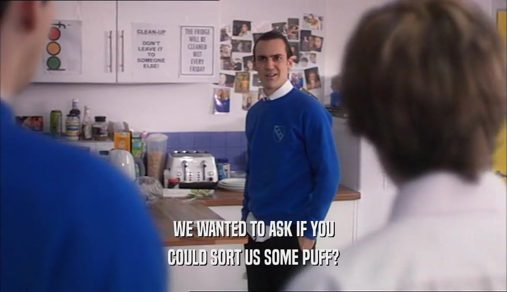 WE WANTED TO ASK IF YOU COULD SORT US SOME PUFF? 