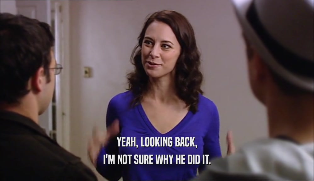 YEAH, LOOKING BACK, I'M NOT SURE WHY HE DID IT. 