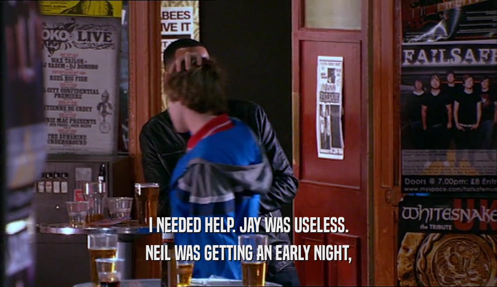 I NEEDED HELP. JAY WAS USELESS. NEIL WAS GETTING AN EARLY NIGHT, 