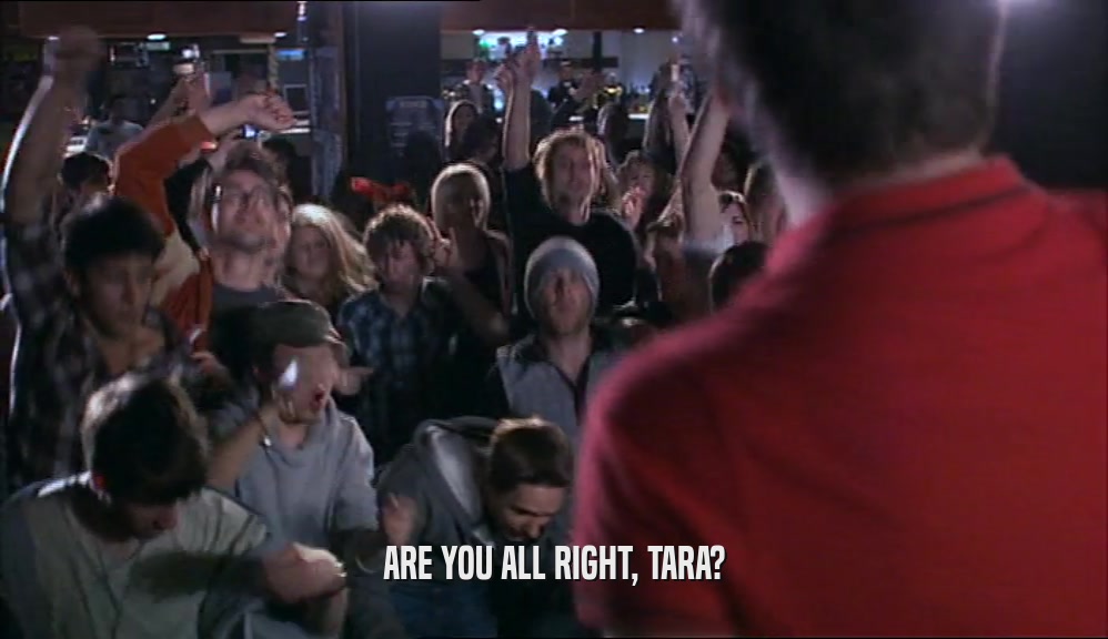 ARE YOU ALL RIGHT, TARA?  