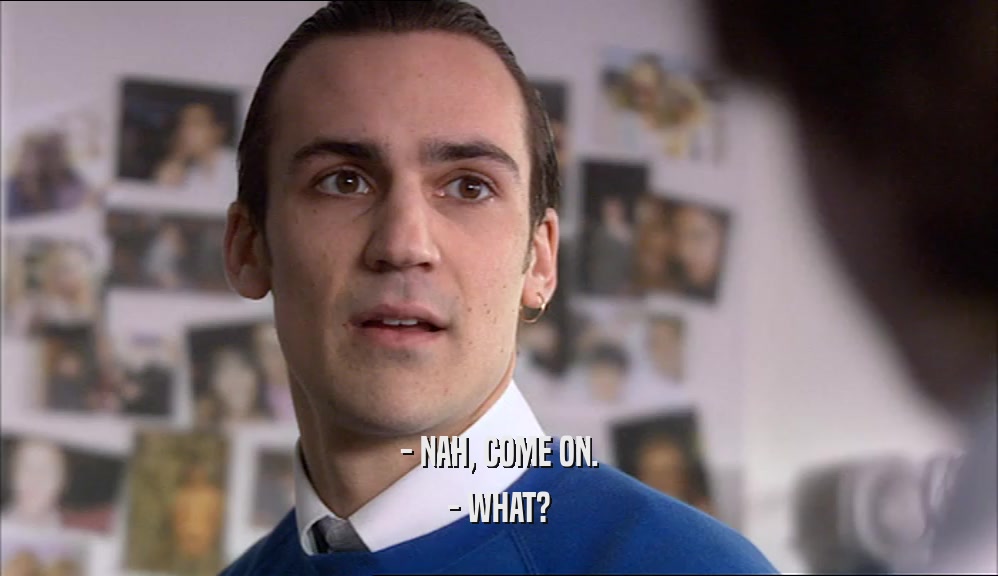 - NAH, COME ON. - WHAT? 