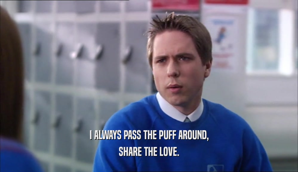 I ALWAYS PASS THE PUFF AROUND, SHARE THE LOVE. 