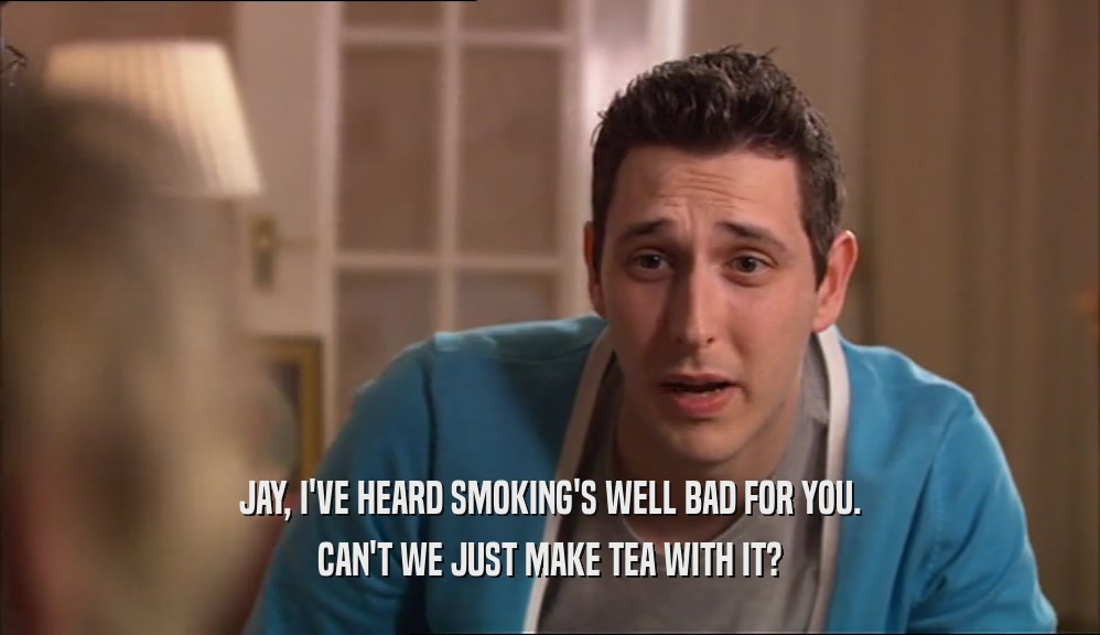 JAY, I'VE HEARD SMOKING'S WELL BAD FOR YOU. CAN'T WE JUST MAKE TEA WITH IT? 