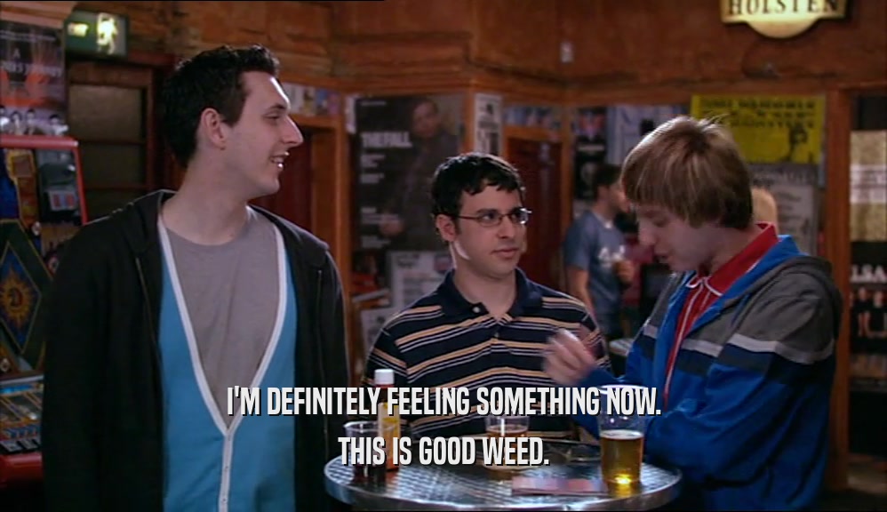 I'M DEFINITELY FEELING SOMETHING NOW. THIS IS GOOD WEED. 