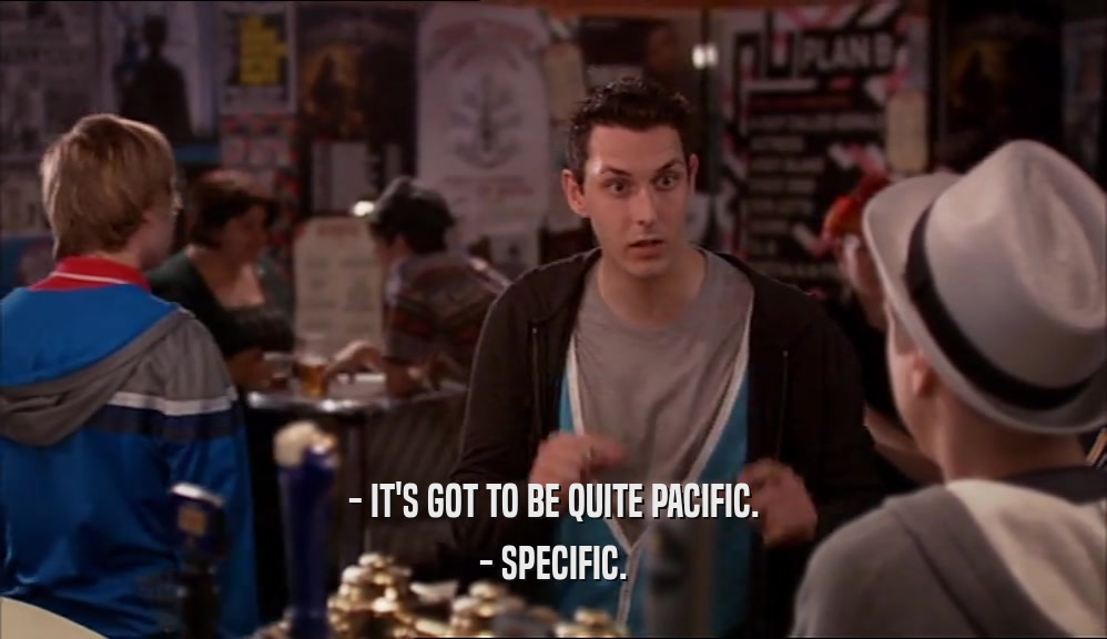 - IT'S GOT TO BE QUITE PACIFIC. - SPECIFIC. 