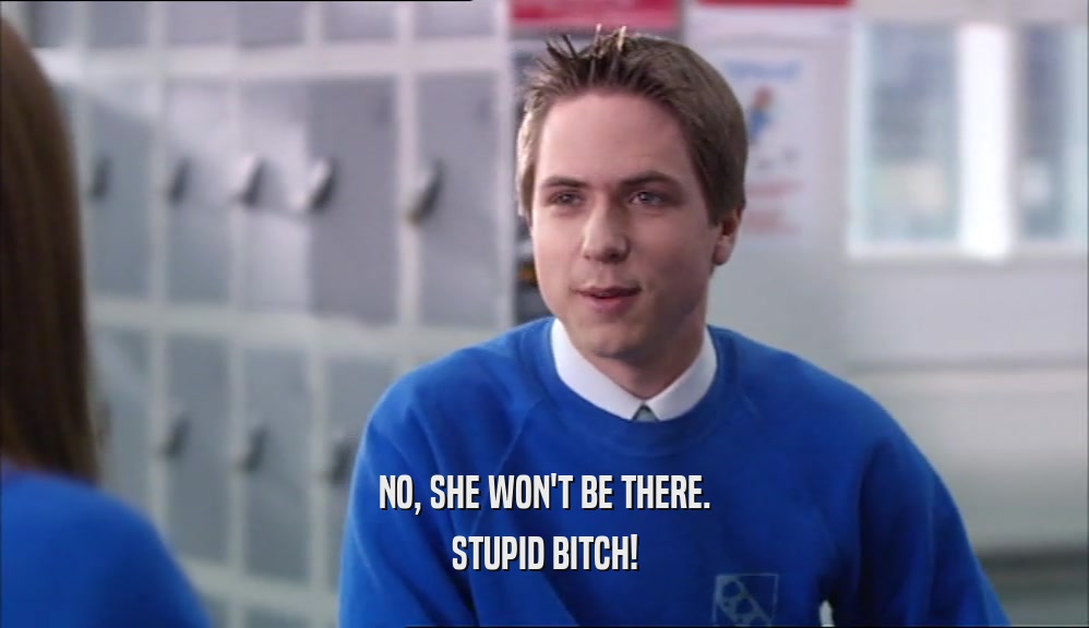 NO, SHE WON'T BE THERE. STUPID BITCH! 
