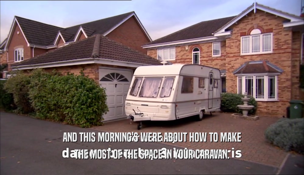 AND THIS MORNING'S WERE ABOUT HOW TO MAKE THE MOST OF THE SPACE IN YOUR CARAVAN. 