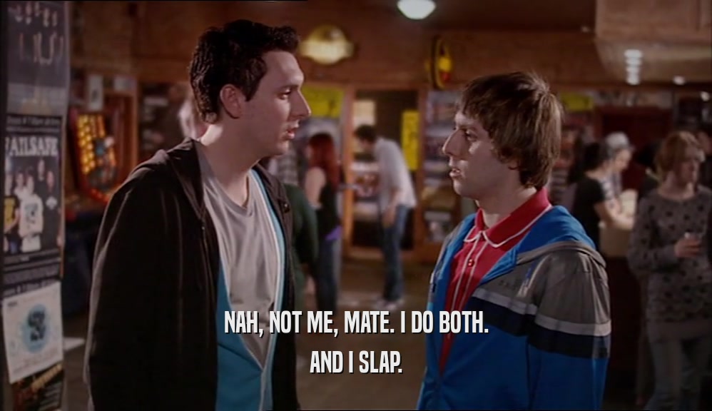 NAH, NOT ME, MATE. I DO BOTH. AND I SLAP. 