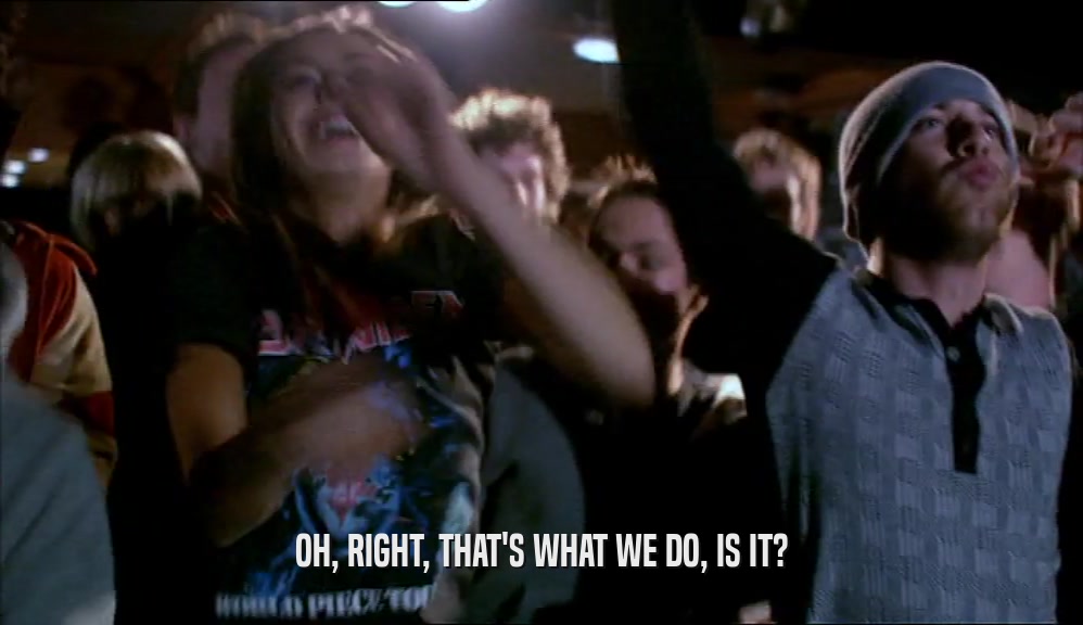 OH, RIGHT, THAT'S WHAT WE DO, IS IT?  