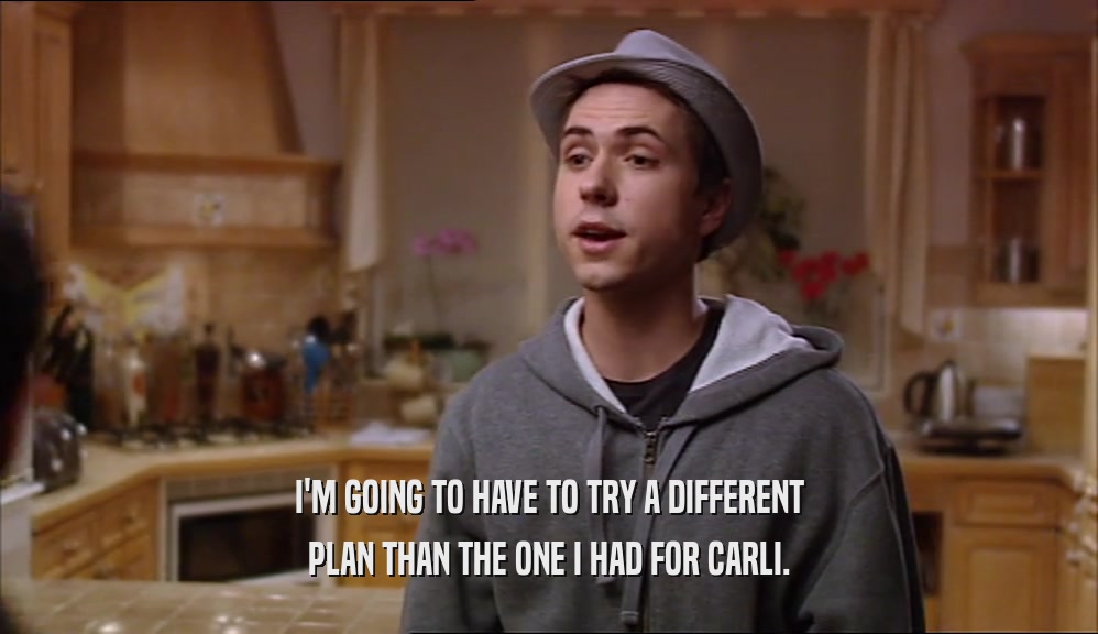 I'M GOING TO HAVE TO TRY A DIFFERENT PLAN THAN THE ONE I HAD FOR CARLI. 