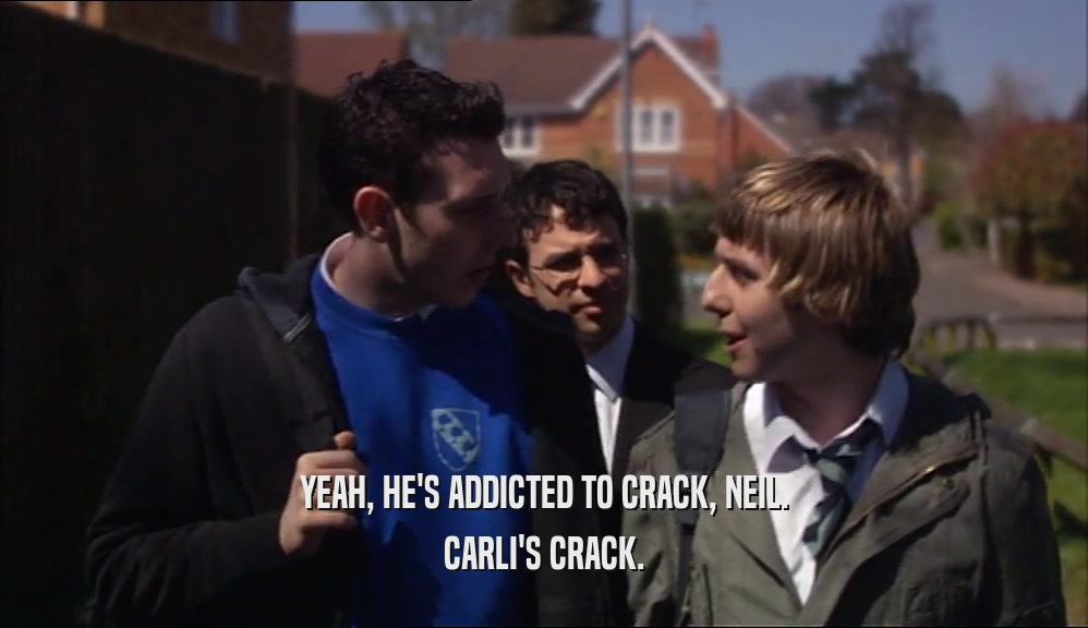 YEAH, HE'S ADDICTED TO CRACK, NEIL. CARLI'S CRACK. 