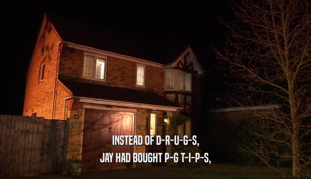 INSTEAD OF D-R-U-G-S, JAY HAD BOUGHT P-G T-I-P-S, 