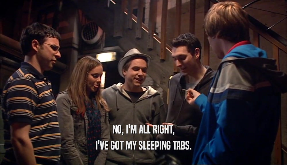 NO, I'M ALL RIGHT, I'VE GOT MY SLEEPING TABS. 