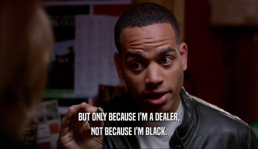 BUT ONLY BECAUSE I'M A DEALER, NOT BECAUSE I'M BLACK. 