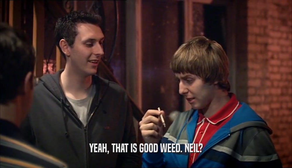 YEAH, THAT IS GOOD WEED. NEIL?  