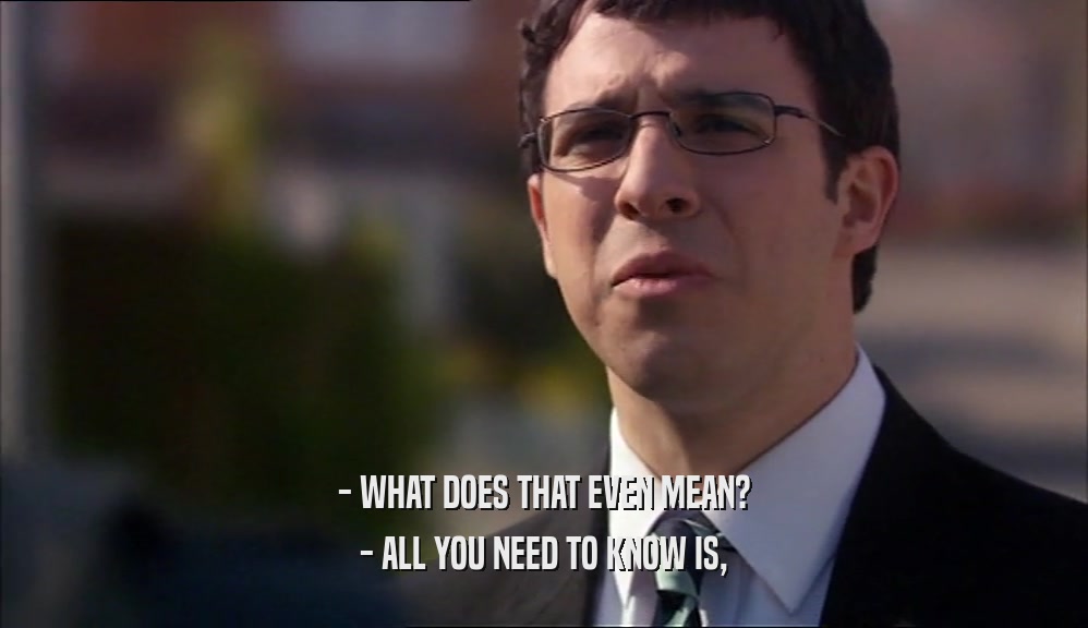 - WHAT DOES THAT EVEN MEAN? - ALL YOU NEED TO KNOW IS, 