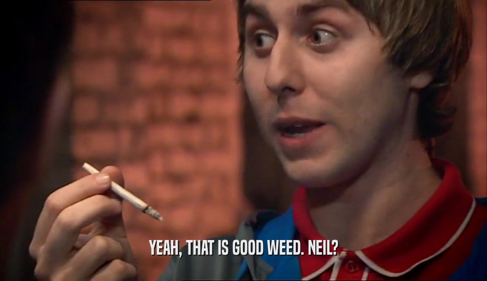 YEAH, THAT IS GOOD WEED. NEIL?  