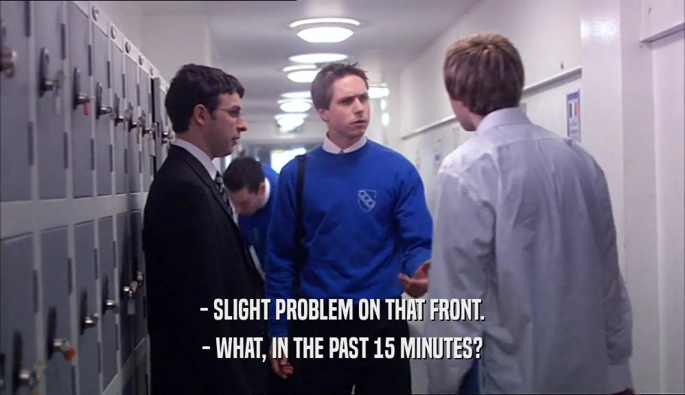- SLIGHT PROBLEM ON THAT FRONT. - WHAT, IN THE PAST 15 MINUTES? 
