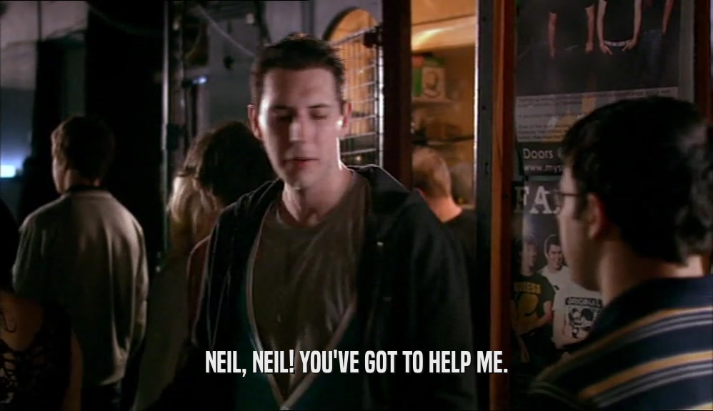 NEIL, NEIL! YOU'VE GOT TO HELP ME.  