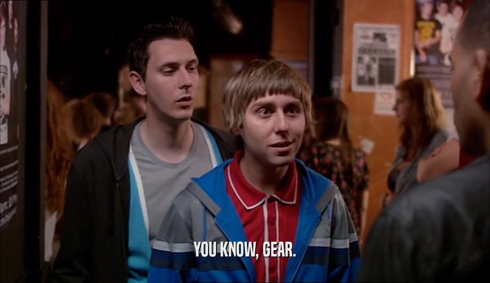 YOU KNOW, GEAR.  