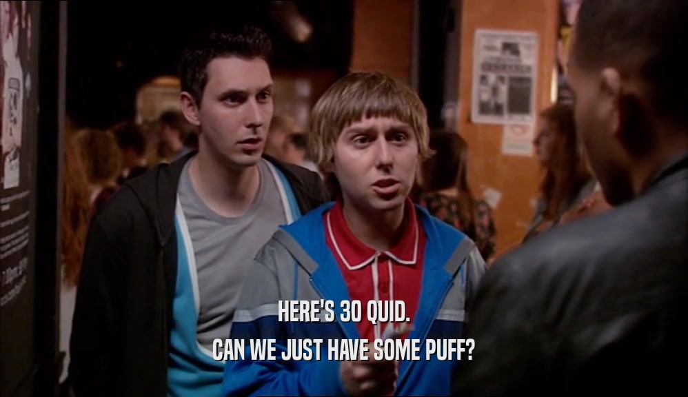 HERE'S 30 QUID. CAN WE JUST HAVE SOME PUFF? 