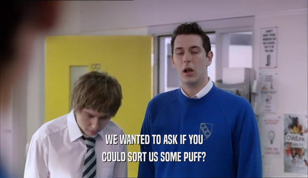 WE WANTED TO ASK IF YOU COULD SORT US SOME PUFF? 