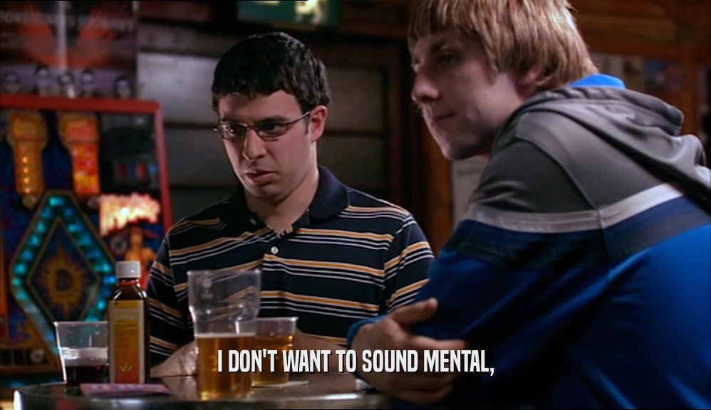 I DON'T WANT TO SOUND MENTAL,  