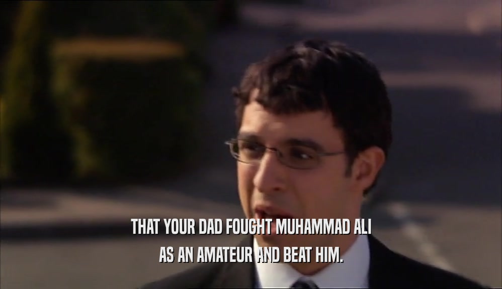 THAT YOUR DAD FOUGHT MUHAMMAD ALI AS AN AMATEUR AND BEAT HIM. 