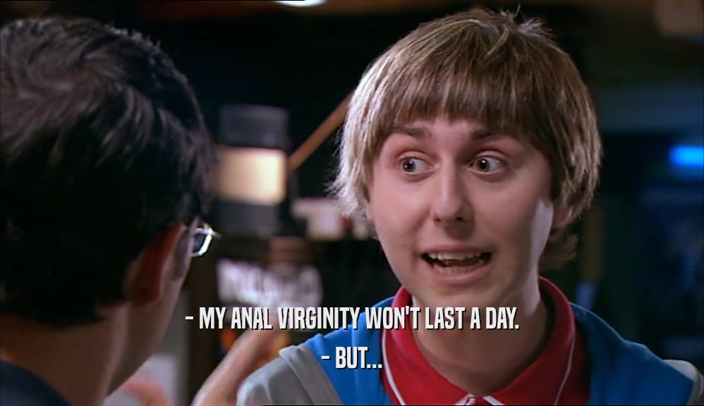 - MY ANAL VIRGINITY WON'T LAST A DAY. - BUT... 