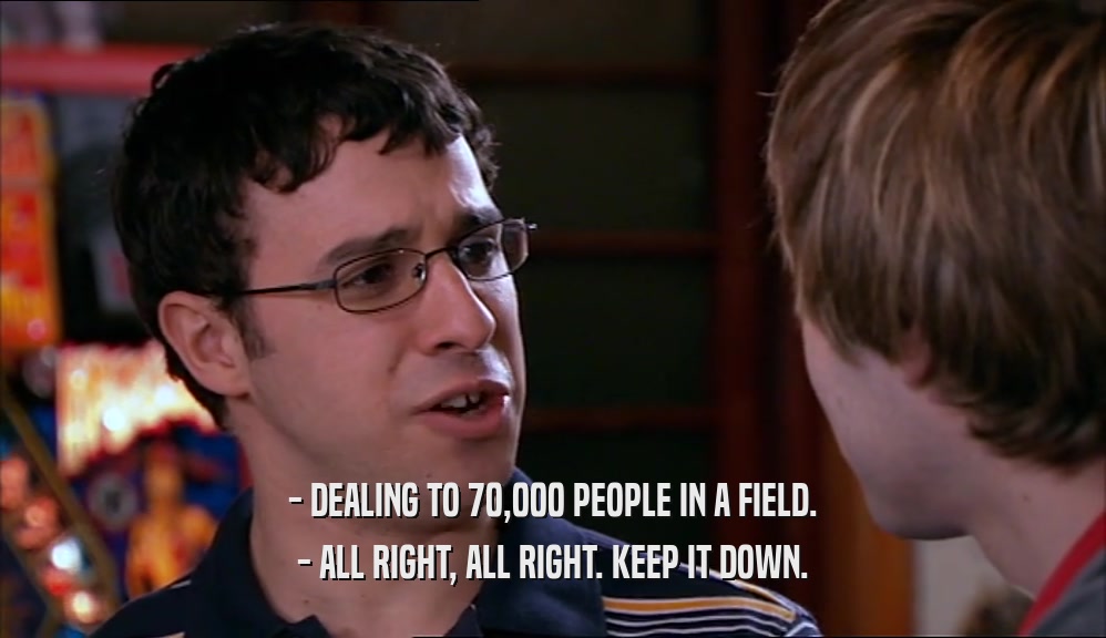 - DEALING TO 70,000 PEOPLE IN A FIELD. - ALL RIGHT, ALL RIGHT. KEEP IT DOWN. 