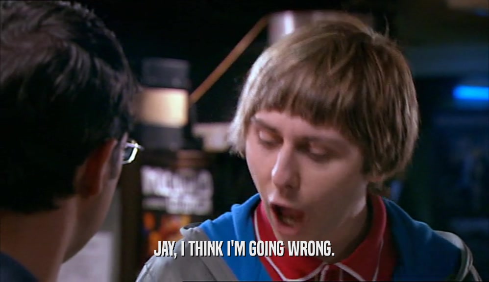 JAY, I THINK I'M GOING WRONG.  
